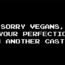 Image of a black background with white text that says "Sorry Vegans, But Your Perfection is in Another Castle"